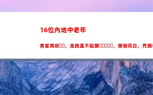 6位內地中老年男星現狀，走路直不起腰，頭發花白，禿頭發福(內地中老年男演員)"